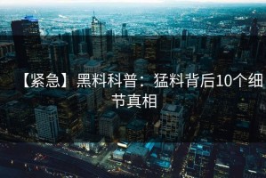 【紧急】黑料科普：猛料背后10个细节真相