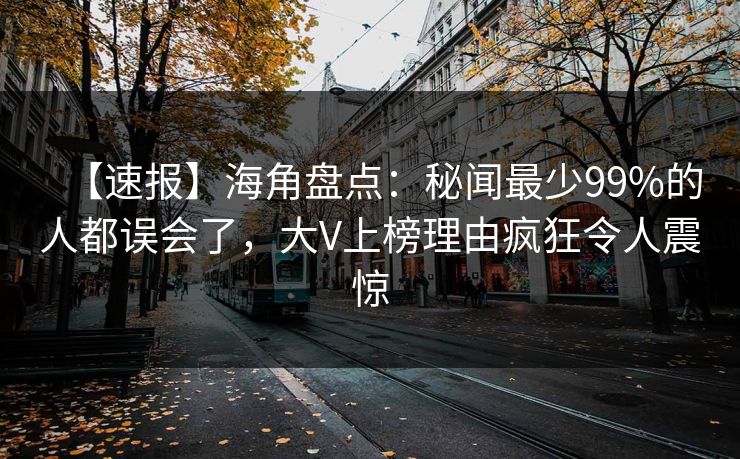 【速报】海角盘点：秘闻最少99%的人都误会了，大V上榜理由疯狂令人震惊