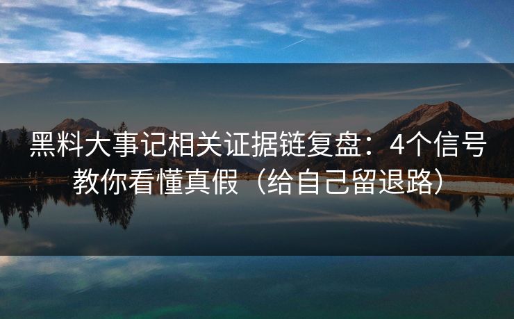 黑料大事记相关证据链复盘：4个信号教你看懂真假（给自己留退路）