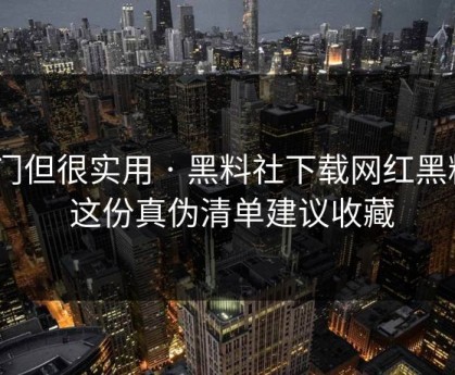 冷门但很实用 · 黑料社下载网红黑料 · 这份真伪清单建议收藏