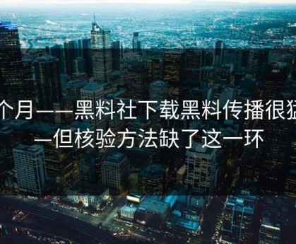 这个月——黑料社下载黑料传播很猛——但核验方法缺了这一环